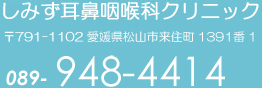 しみず耳鼻咽喉科クリニック 〒791-1102 愛媛県松山市来住町1391番1 089-948-4414 しみず耳鼻咽喉科クリニック 〒791-1102 愛媛県松山市来住町1391番1 089-948-4414